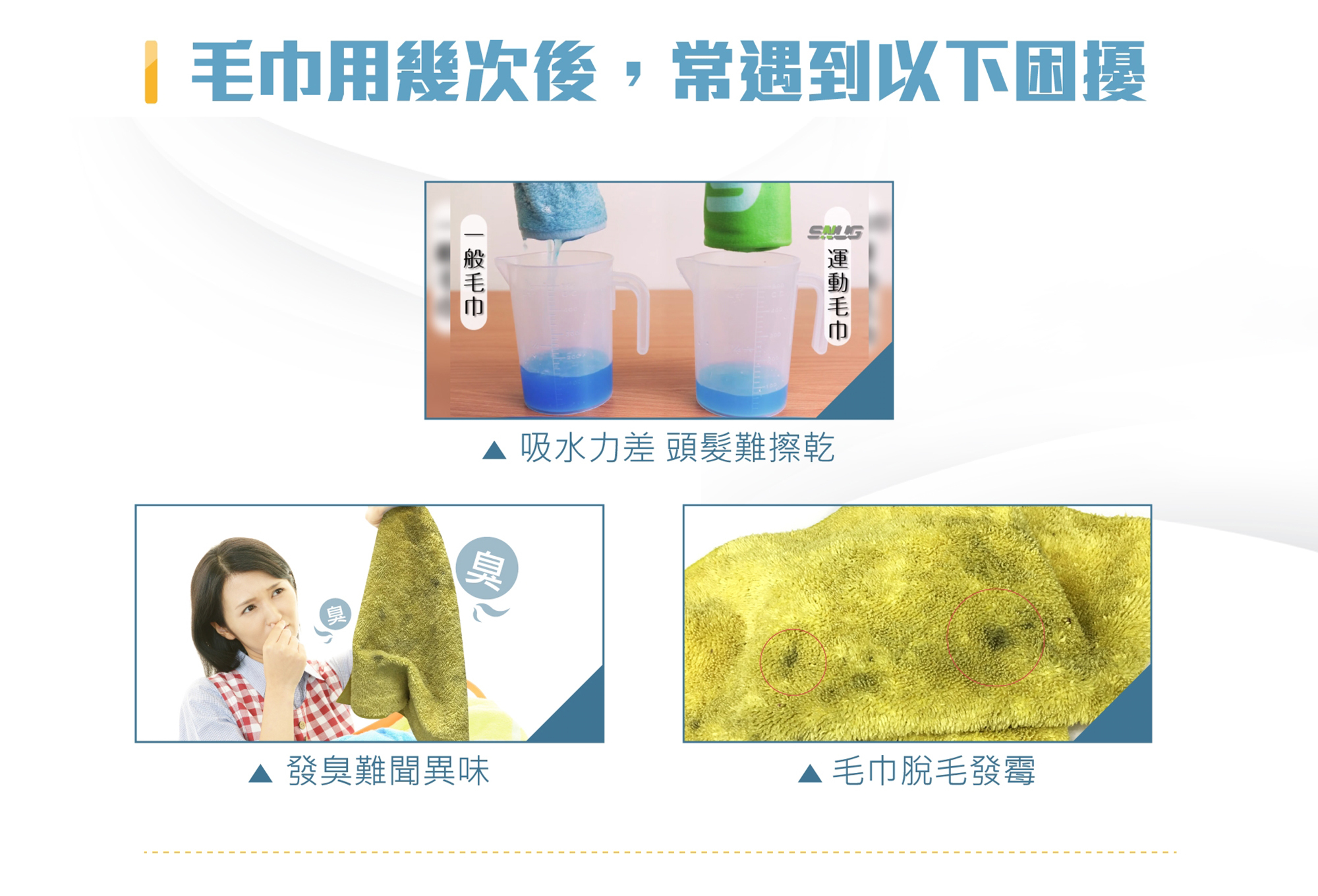毛巾用幾次後，常遇到以下困擾,一般毛巾,運動毛巾,吸水力差,頭髮難擦乾,發臭難聞異味,毛巾脫毛發霉