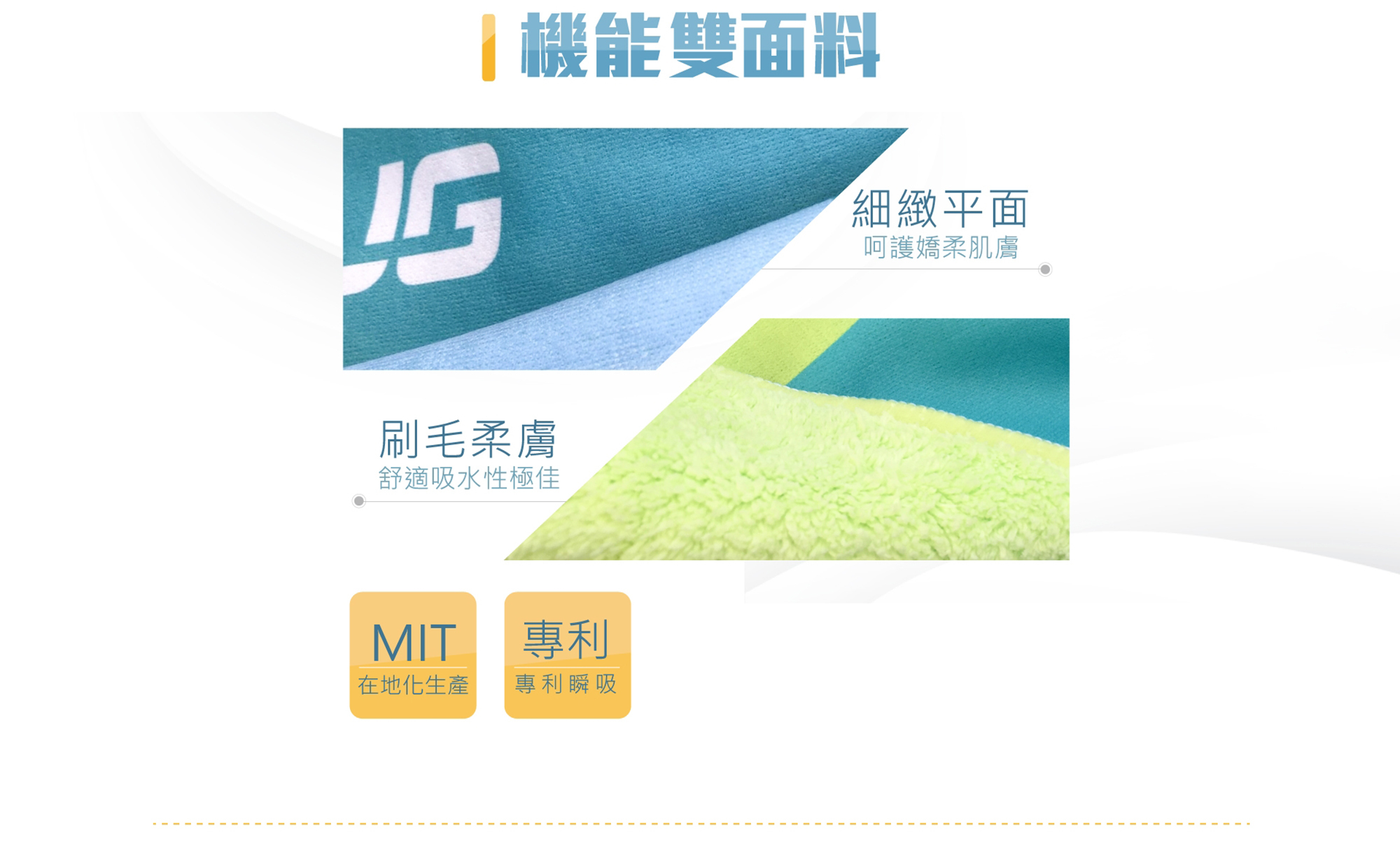 機能雙面料,細緻平面呵護嬌柔肌膚,刷毛柔膚,舒適吸水性極佳,MIT在地化生產,專利瞬吸