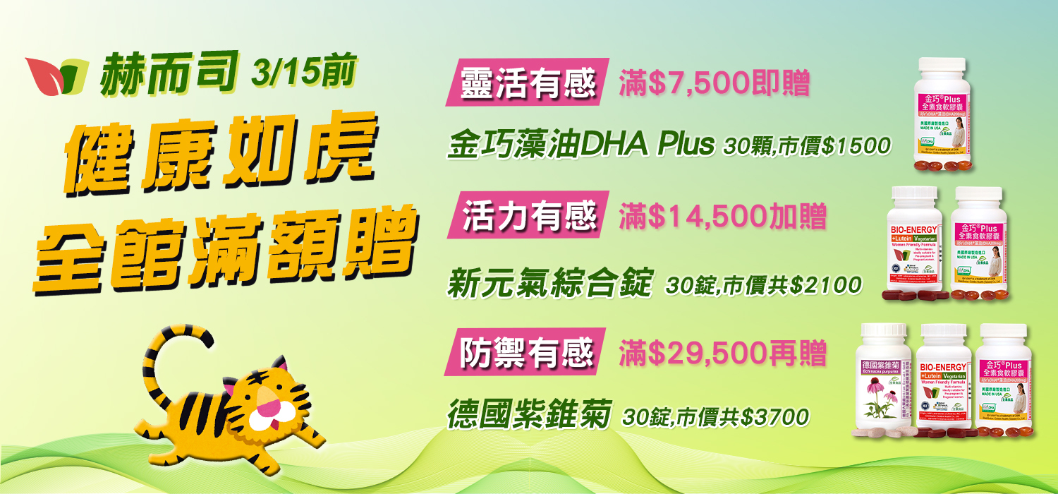 赫而司0128-0315健康如虎全館滿額贈好禮：【靈活有感】金巧藻油DHA Plus、【活力有感】新元氣綜合錠、【防禦有感】德國紫錐菊