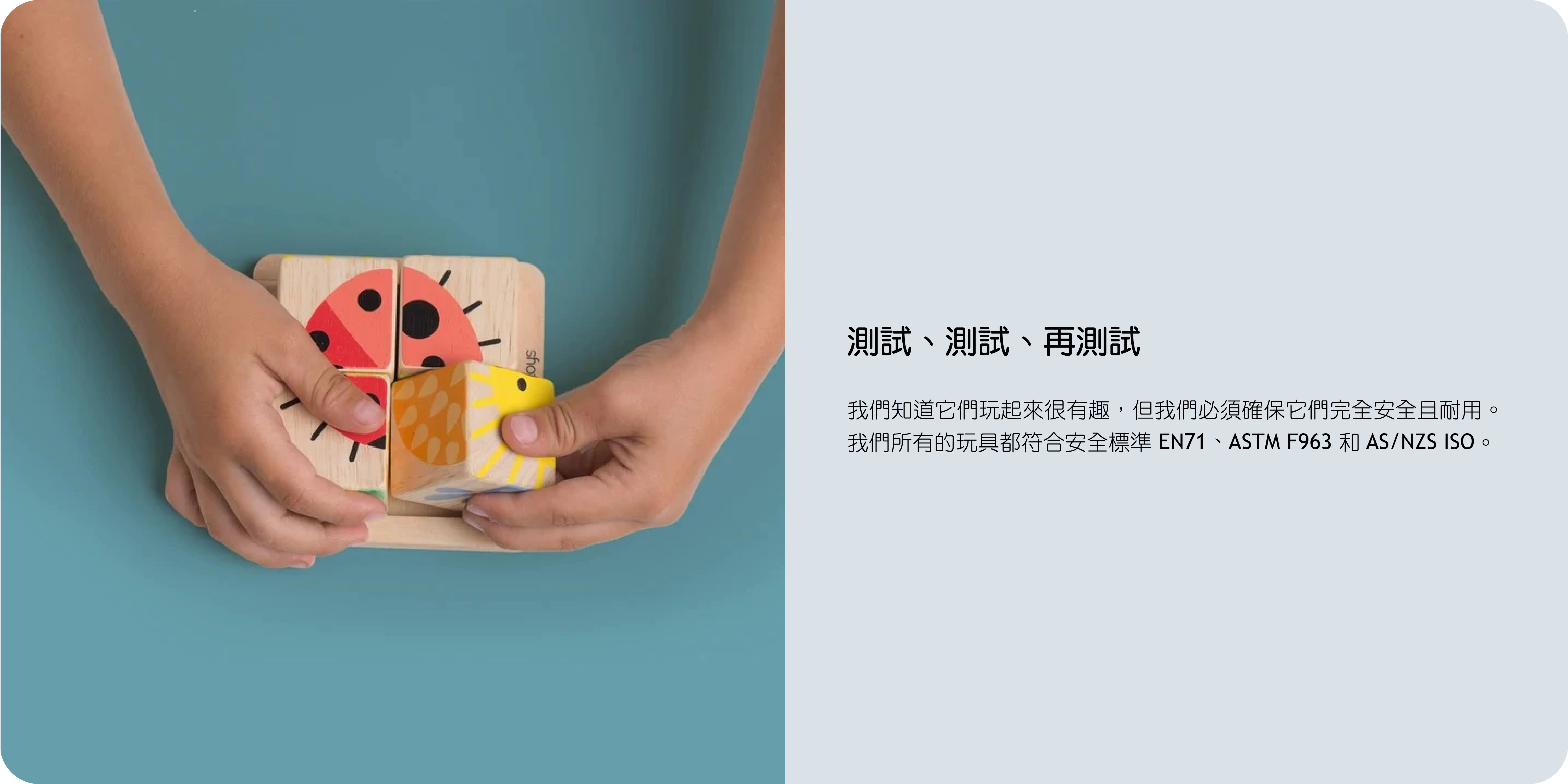 試、測試、再測試  我們知道它們玩起來很有趣，但我們必須確保它們完全安全且耐用。 我們所有的玩具都符合安全標準 EN71、ASTM F963 和 AS/NZS ISO。