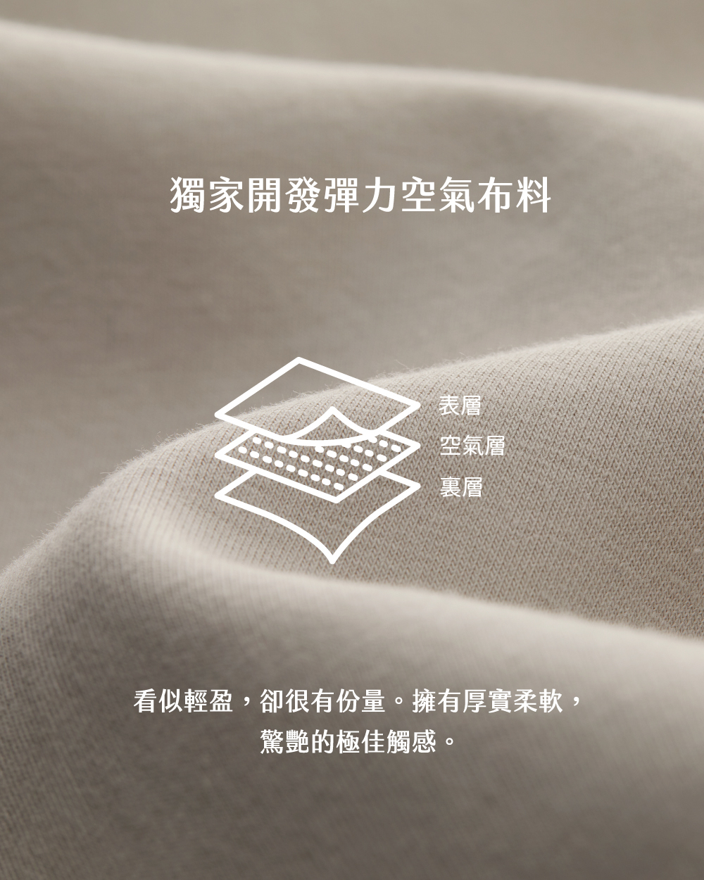 空氣系列・獨家開發前氣三層布料，彈力更進階，抗皺、防縮、不易變形