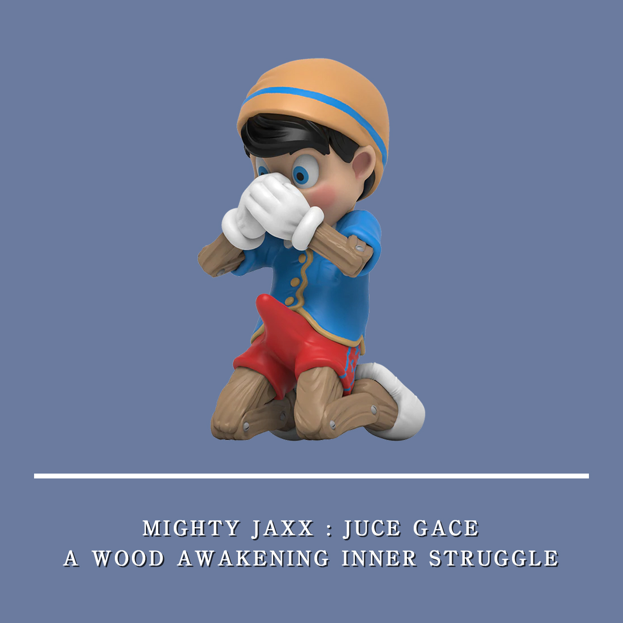MIGHTY JAXX : JUCE GACE A WOOD AWAKENING INNER STRUGGLE 藍衣 跪姿小木偶