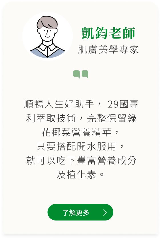 凱鈞老師推薦Brolico保綠康綠花椰菜多醣體、青花菜植化素：順暢人生好助手， 29國專利萃取技術，完整保留綠花椰菜營養精華， 只要搭配開水服用， 就可以吃下豐富營養成分及植化素。