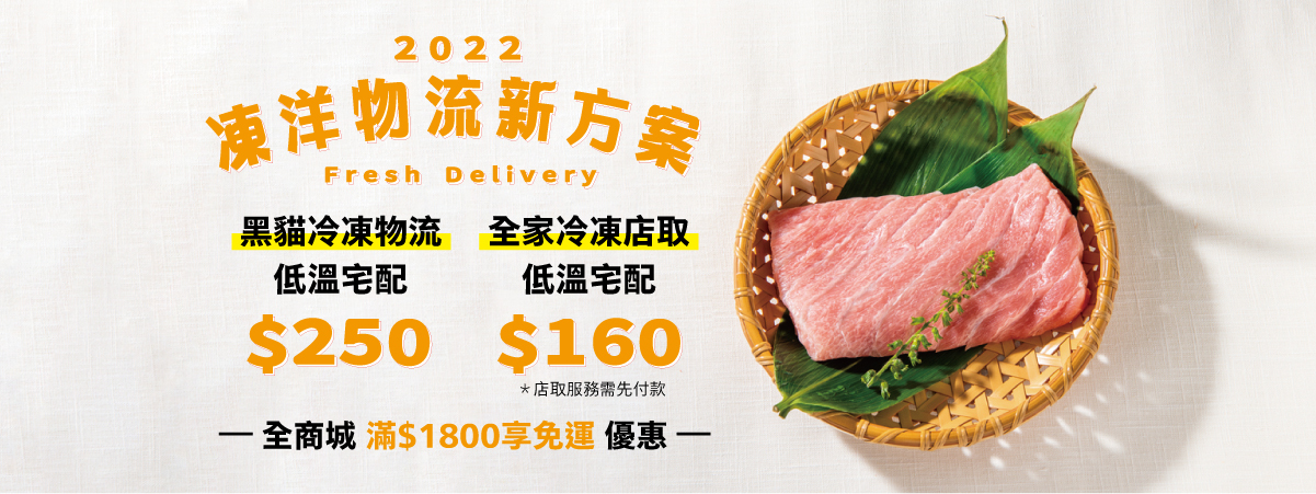 2022 凍洋物流調整 物流新方案： 全家冷凍店取服務 (需先付款) 黑貓冷凍物流，低溫宅配250元 全家冷凍店取，低溫宅配160元 全商城滿1800享免運優惠