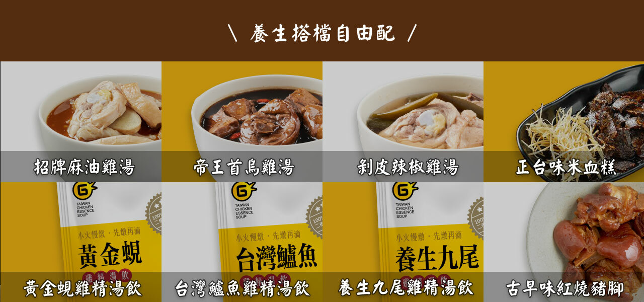 \ 養生搭檔自由 /招牌麻油雞湯帝王首烏雞湯剝皮辣椒雞湯正台味米血糕GCHICKENESSENCEGCHICKENESSENCETAIWANCHICKENESSENCE小火慢先燉再滴小火慢燉再滴黃金台灣鱸魚黃金蜆雞精湯飲 台灣鱸魚雞精湯飲小火慢燉先再滴養生九尾100養生九尾雞精湯飲古早味紅燒豬腳