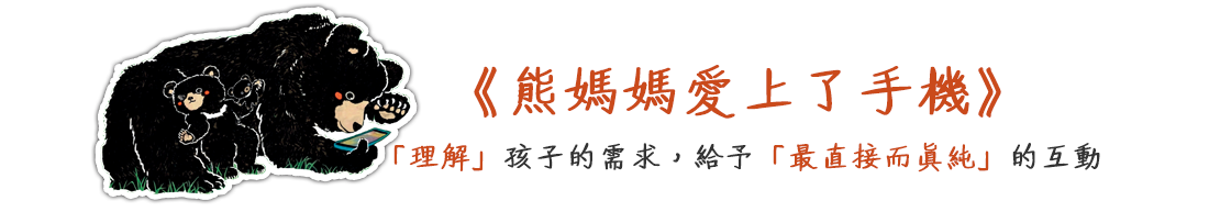 熊媽媽愛上了手機-理解孩子的需求，給予最直接而真純的互動