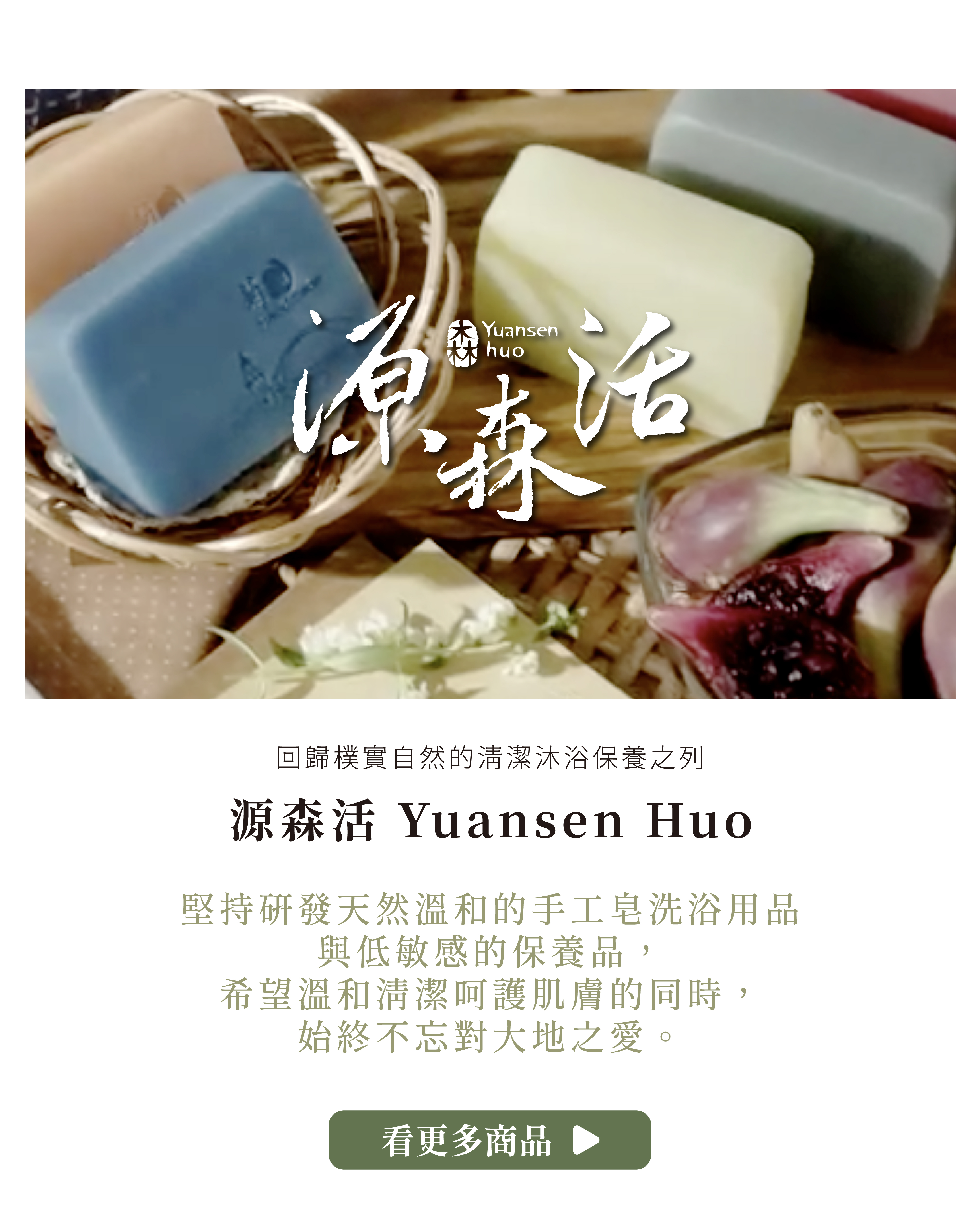 堅持研發天然溫和的手工皂洗浴用品 與低敏感的保養品， 希望溫和清潔呵護肌膚的同時， 始終不忘對大地之愛。