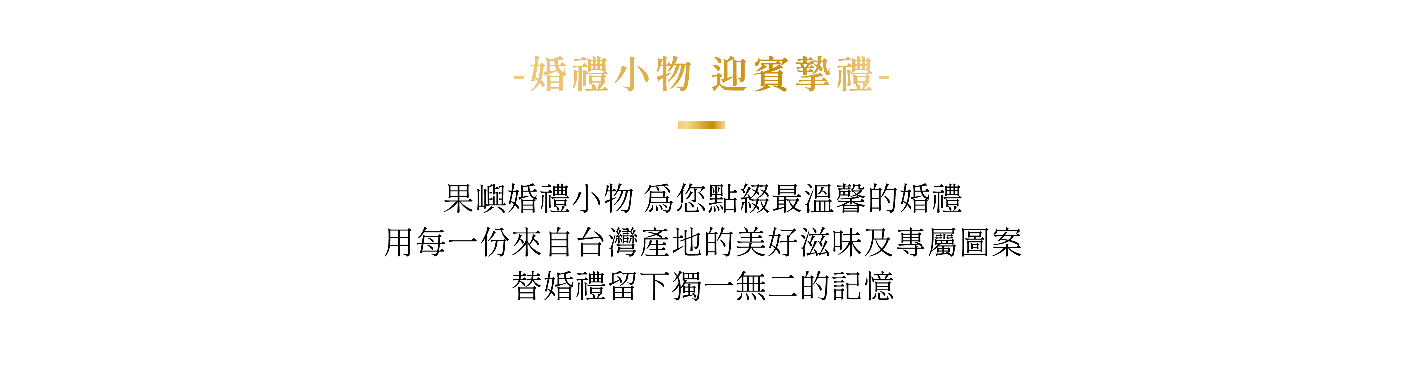 果嶼婚禮小物 為您點綴最溫馨的婚禮 用每一份來自台灣產地的美好滋味及專屬圖案 替婚禮留下獨一無二的記憶