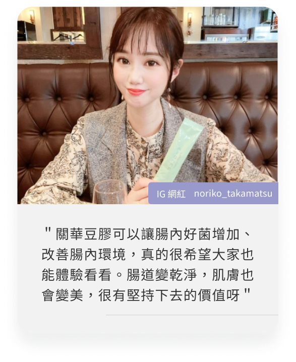 COCOFLORA口口纖關華豆膠益生元PHGG超級纖維，日本網紅心得＂關華豆膠可以讓腸內好菌增加、改善腸內環境，真的很希望大家也能體驗看看。腸道變乾淨，肌膚也會變美，很有堅持下去的價值呀＂