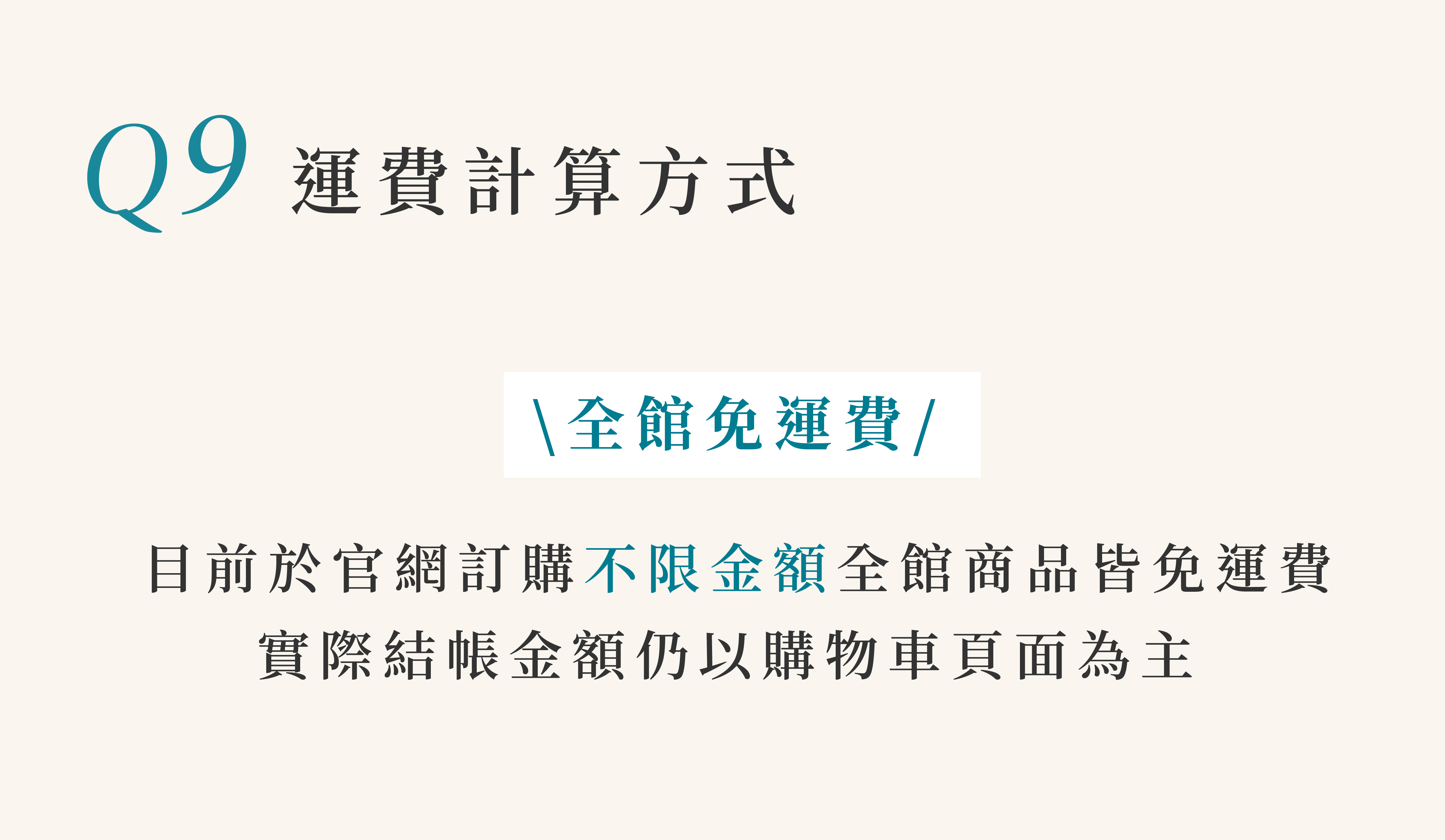 運費計算方式. 於官網訂購不限金額全館商品皆免運費，實際結帳金額仍以購物車頁面為主