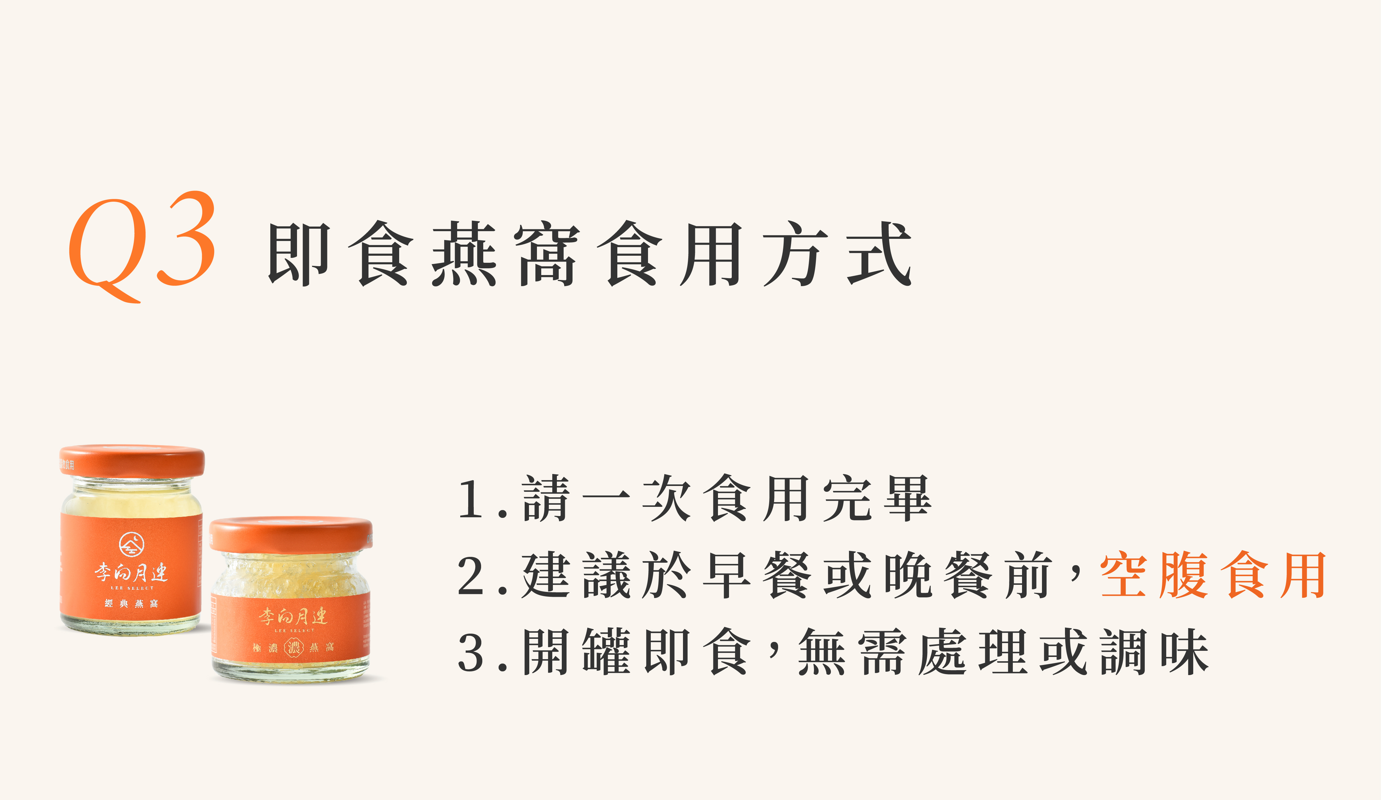 即食燕窩系列只要拆開瓶口封膜、左旋轉開瓶蓋後即可直接食用；另外，建議於早餐或晚餐前，空腹食用，更有利於燕窩營養的吸收