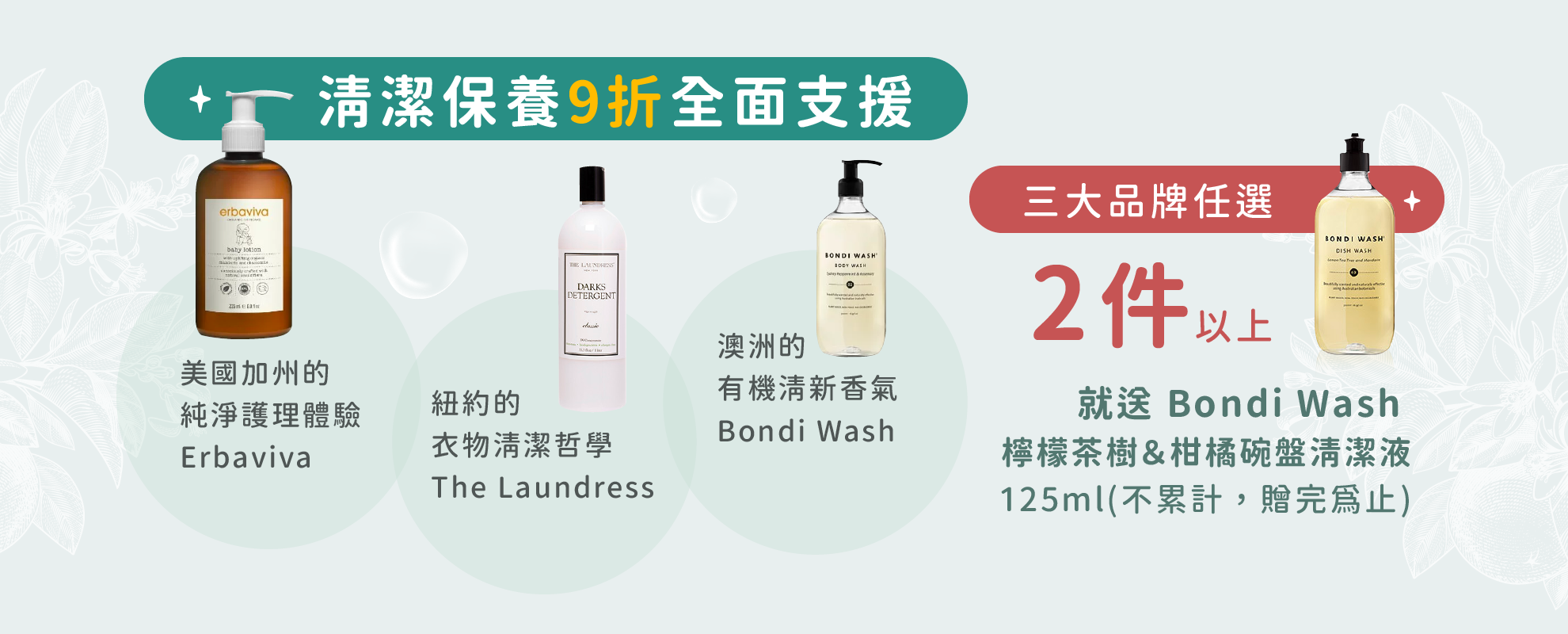 指定品牌任2件就送Bondi Wash檸檬茶樹&柑橘碗盤清潔液 125ml (送完為止)