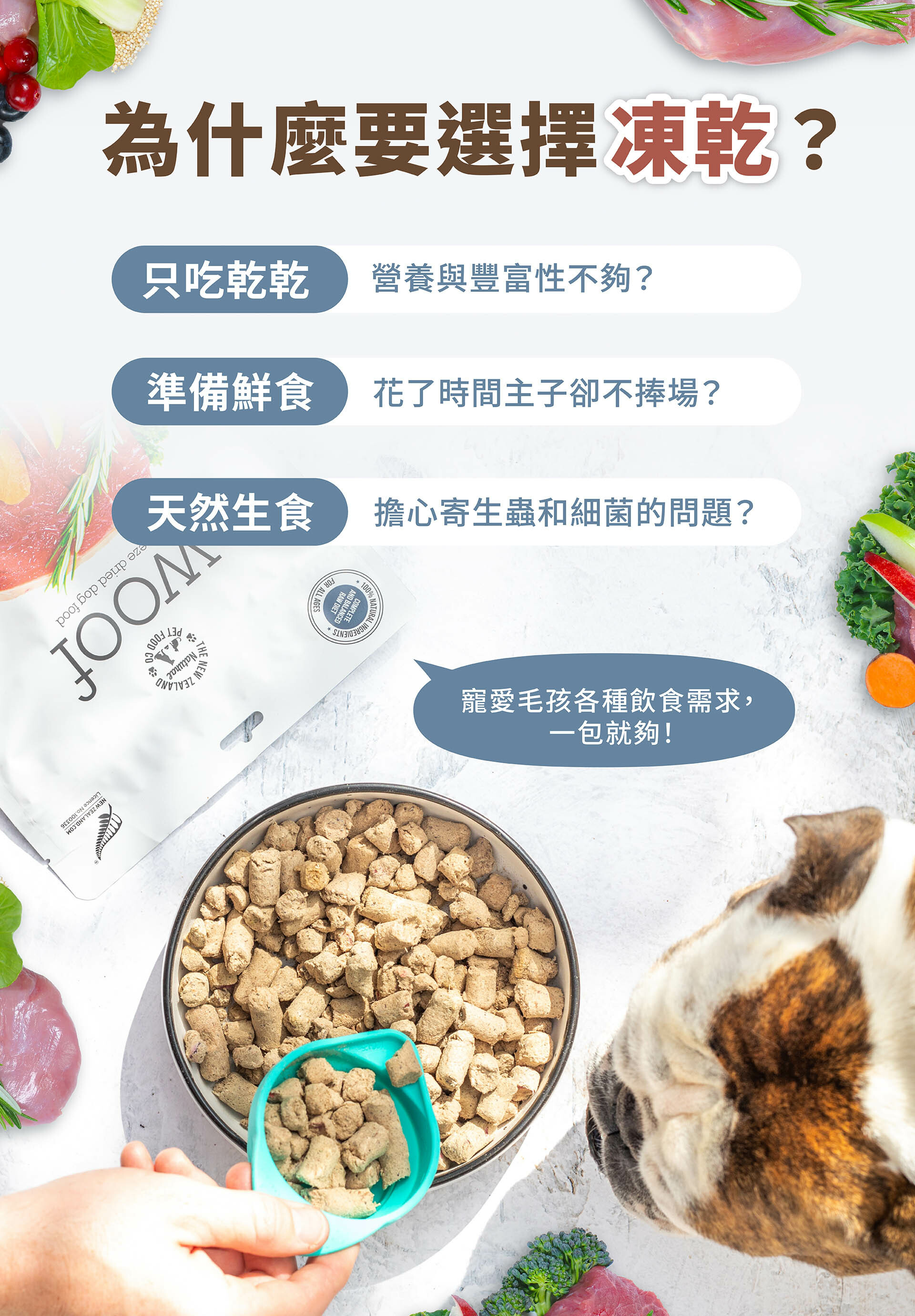 為什麼要選擇凍乾？只吃乾乾 擔心營養與豐富性不夠？；準備鮮食 花了時間主子卻不捧場？；天然生食 擔心寄生蟲和細菌的問題？