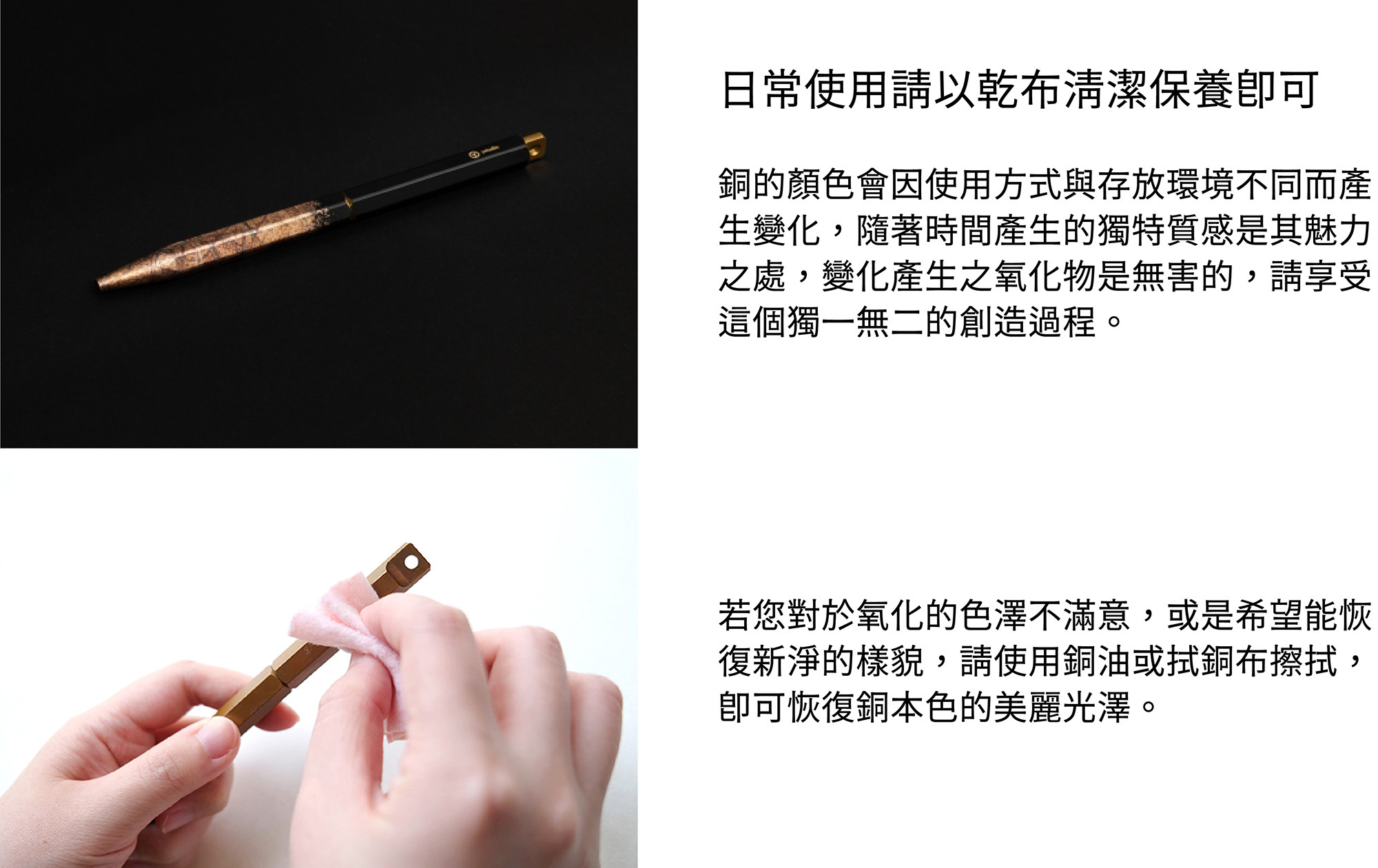 日常使用請以乾布清潔保養即可。建議存放於獨立筆袋,勿與尖銳物品置放一起,避免刮傷筆身和銀箔。製作過程中,職人須親手碰觸鋼珠筆,故可能產生小部分氧化。
