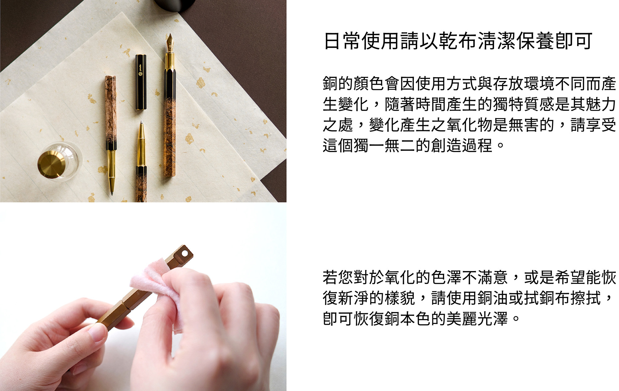 日常使用請以乾布清潔保養即可。建議存放於獨立筆袋，勿與尖銳物品置放一起，避免刮傷筆身和銀箔。製作過程中，職人須親手碰觸鋼珠筆，故可能產生小部分氧化。