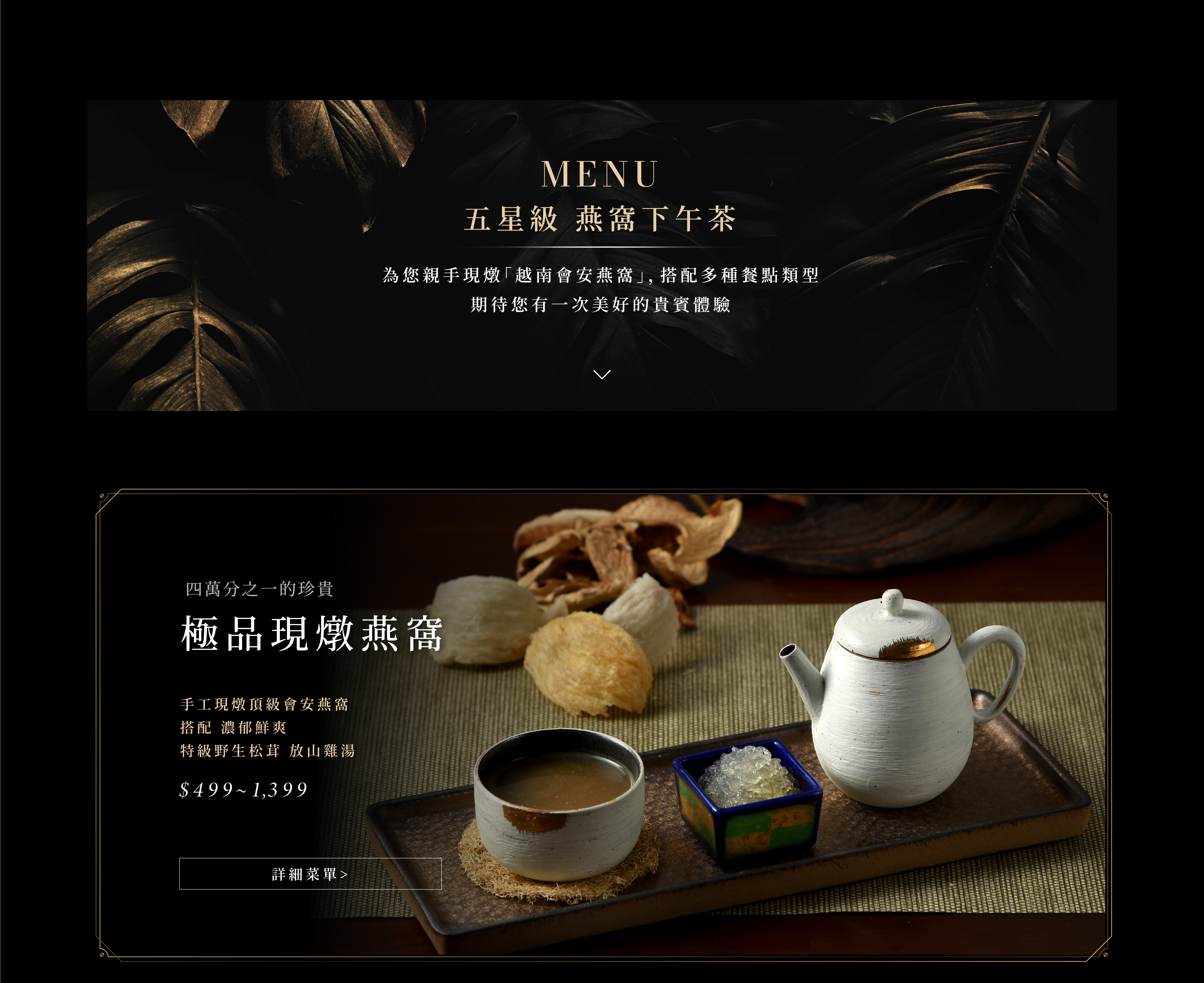 四萬分之一的珍貴 極品現燉燕窩 手工現燉頂級會安燕窩 搭配 濃郁鮮爽 特級野生松茸 放山雞湯 $499~1,399 詳細菜單>