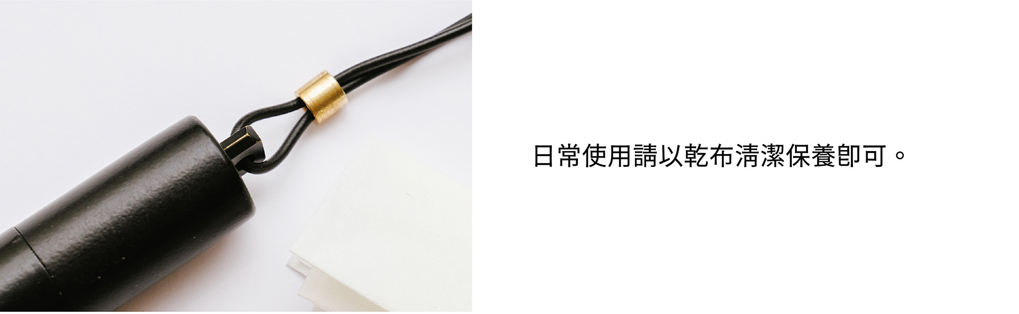 日常使用請以乾布清潔保養即可。