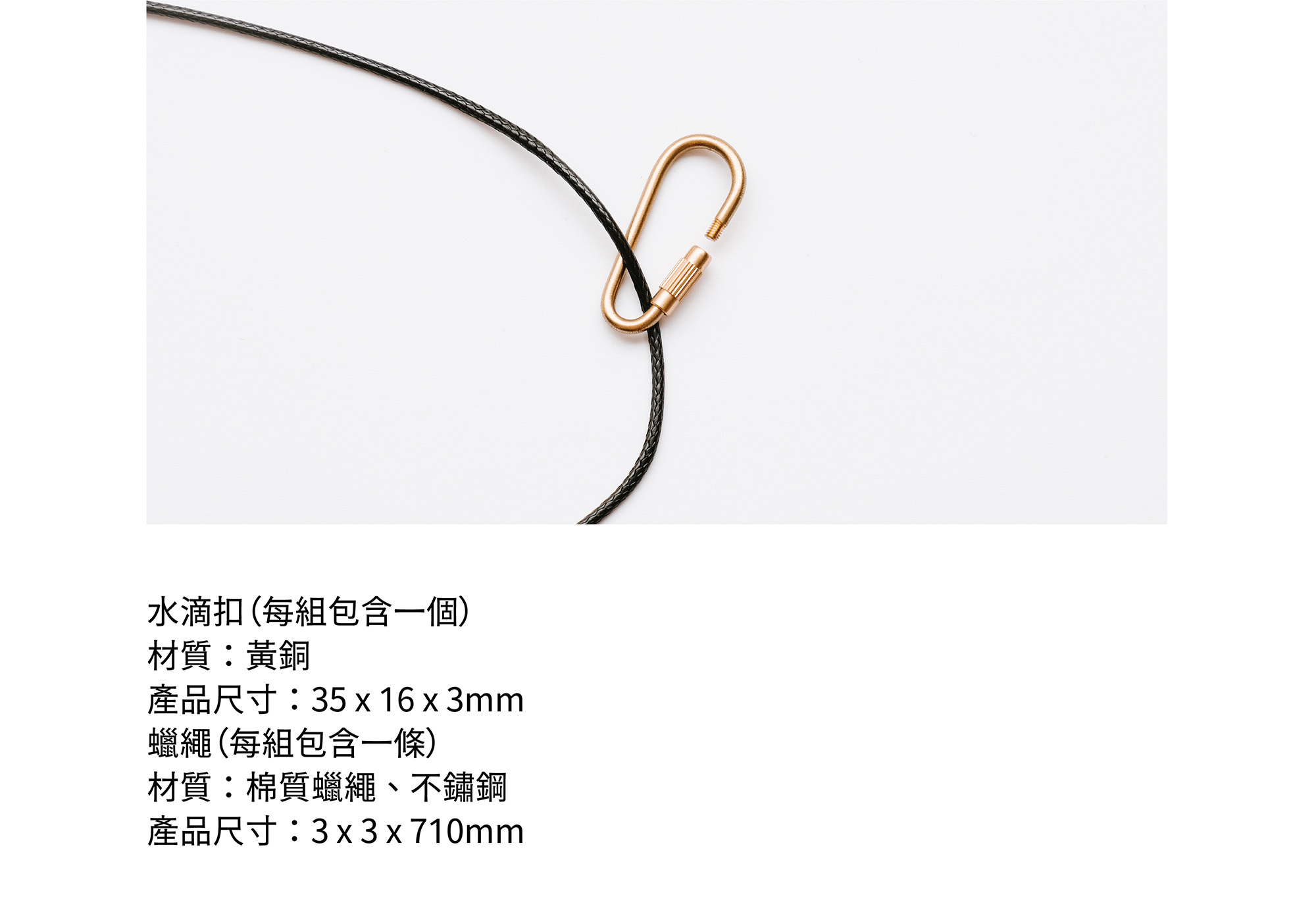 水滴扣(每組包含一個)材質:黃銅產品尺寸:35 x 16 x 3mm蠟繩(每組包含一條)材質:棉質蠟繩、不鏽鋼產品尺寸:3 x 3 x 710mm