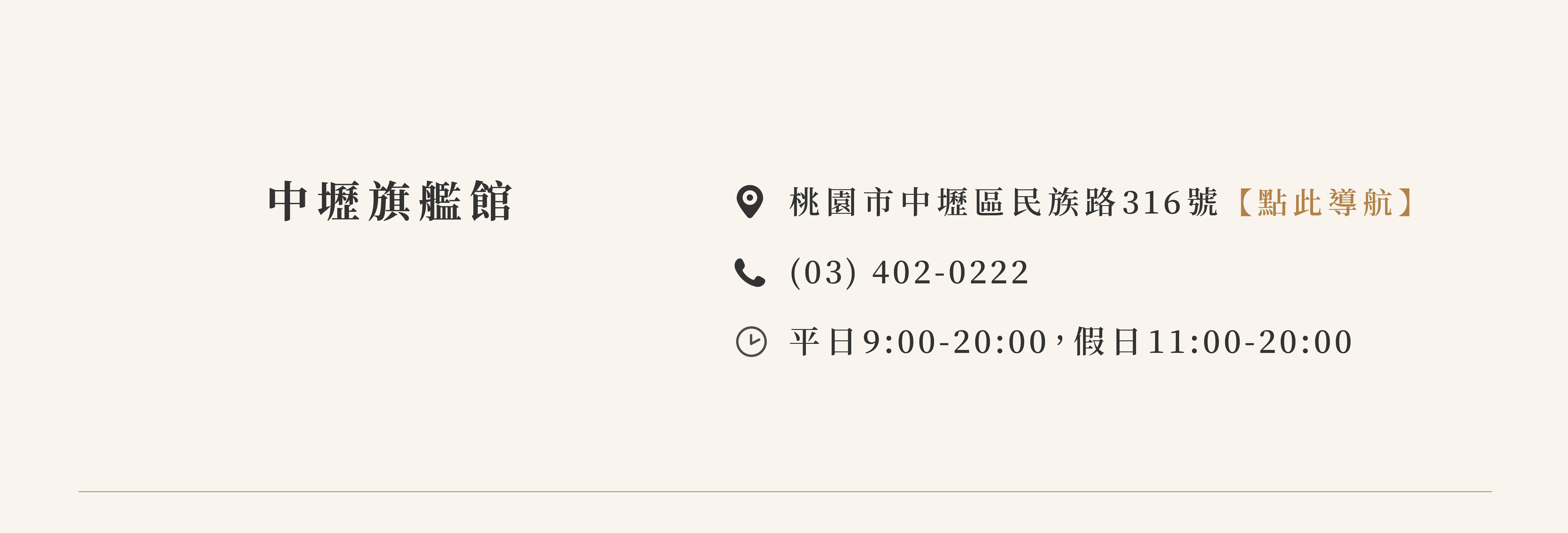 中壢旗艦館 桃園市中壢區民族路316號【點此導航】 (03) 402-0222 營業時間：平日9:00-20:00 假日11:00-20:00