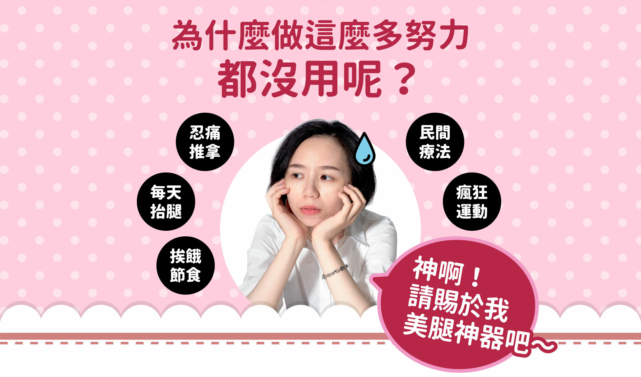 為什麼做這麼努力都沒用呢?忍痛推拿每天抬腿挨餓節食民間療法瘋狂運動神啊請賜於我美腿神器吧~