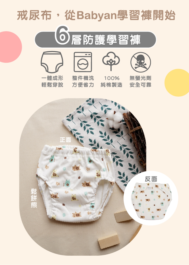 6層鬆餅熊學習褲設計說明 IOHS 十分幸福 (100-120CC)6層Babyan鬆餅熊學習褲,一體成形,可機洗、100%純棉製造、無螢光劑