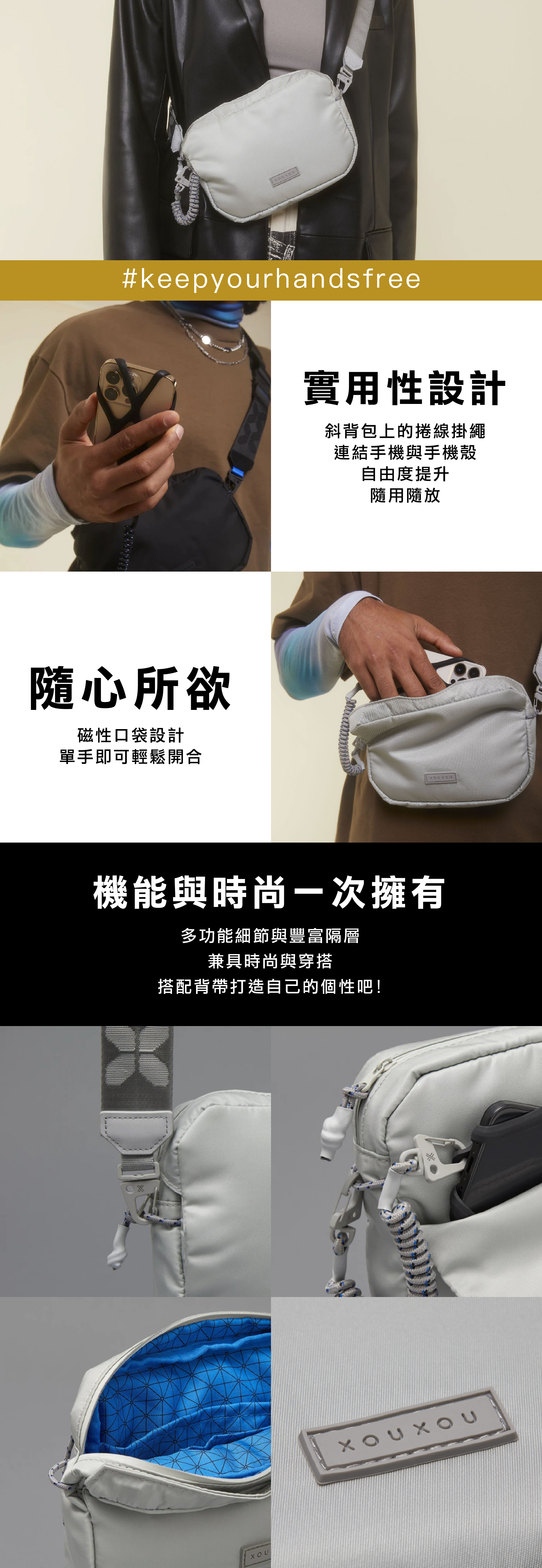 #keepyourhandsfree隨心所欲磁性口袋設計單手即可輕鬆開合實用性設計斜背包上的捲線掛繩連結手機與手機殼自由度提升隨用隨放XOU機能與時尚一次擁有多功能細節與豐富隔層兼具時尚與穿搭搭配背帶打造自己的個性吧!XOU