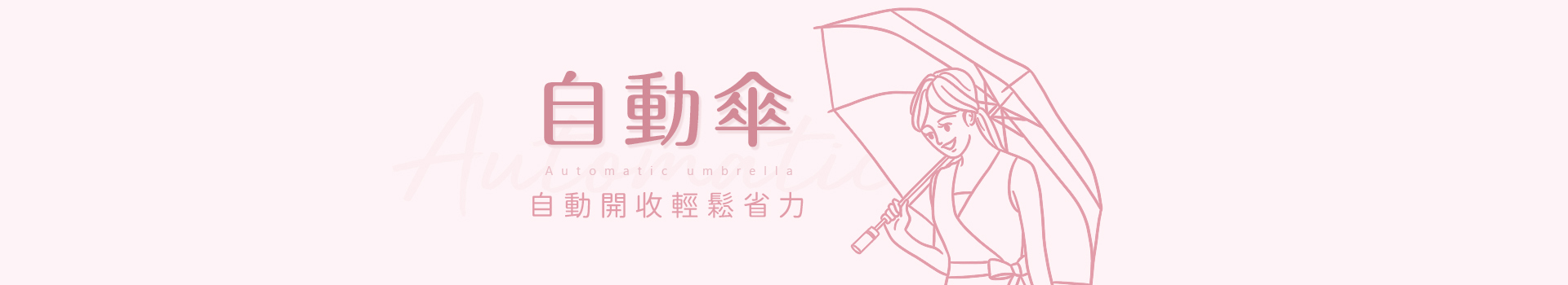 自動傘.開收輕鬆省力,防回彈安全開傘,不管晴天、雨天，好傘在握，自動傘、陽傘、雨傘、抗強風輕量耐用，安心出門一把罩！
