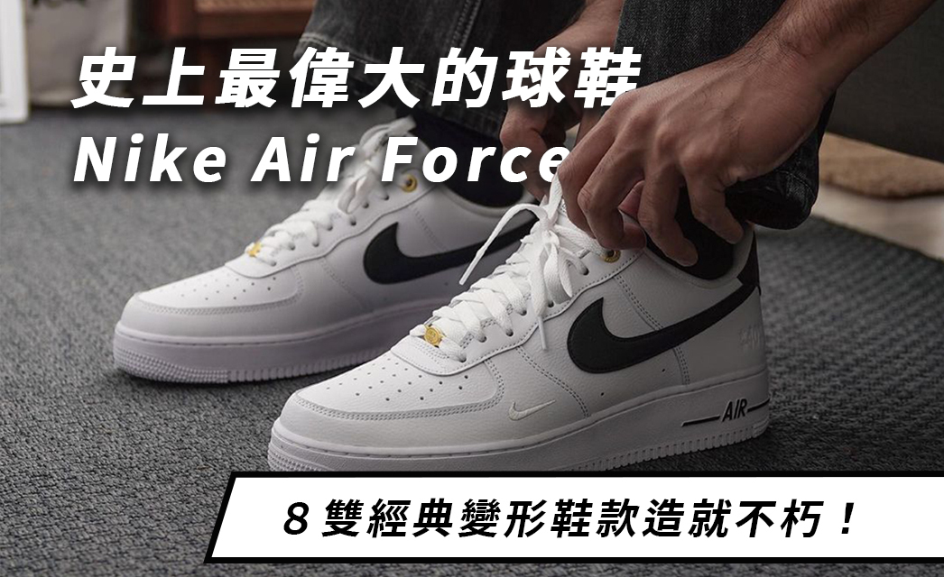 史上最偉大的球鞋Nike Air Force，８雙經典變形鞋款造就不朽！