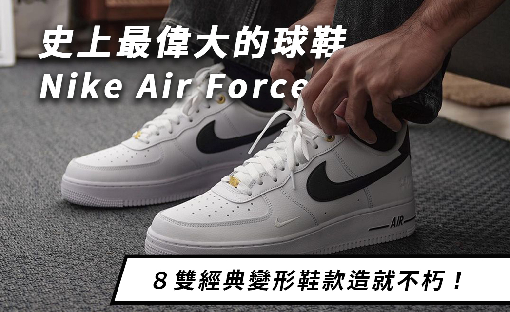 史上最偉大的球鞋 Nike Air Force 1，８雙經典變形鞋款造就不朽！