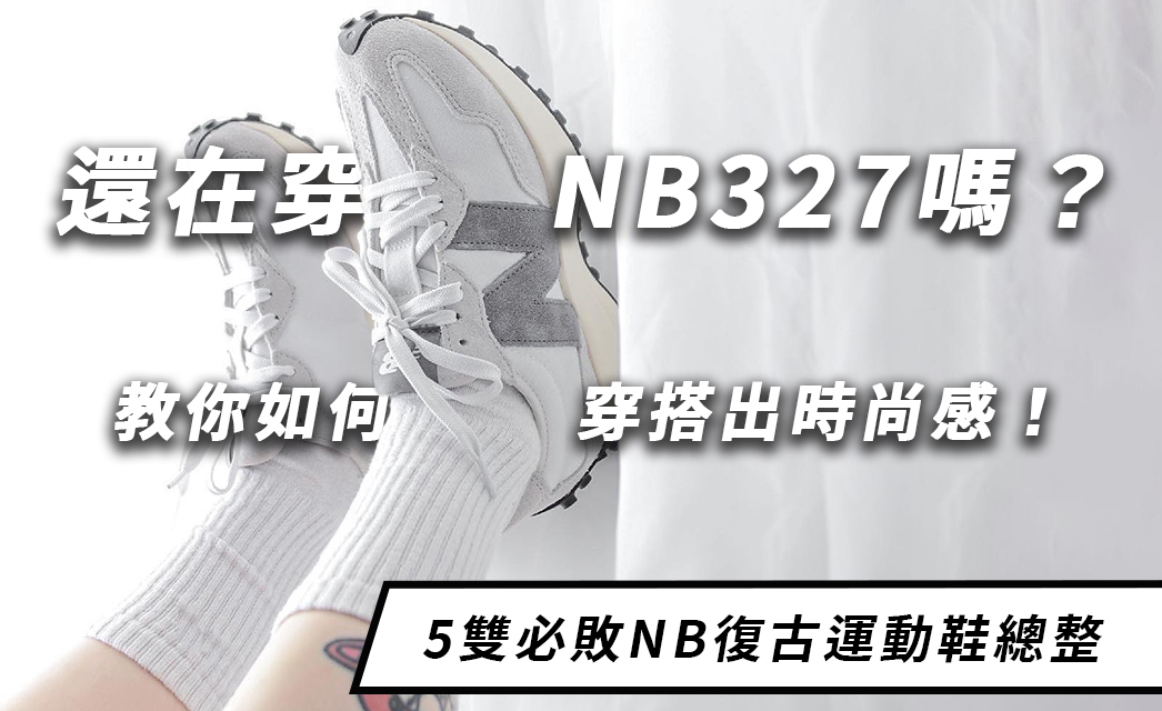 還在穿NB327嗎？ New Balance 5雙必敗復古運動鞋總整，簡易穿搭出時尚感！