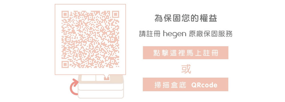 【請註冊hegen原廠保固服務】點擊這裡馬上註冊或掃描盒底QRcode