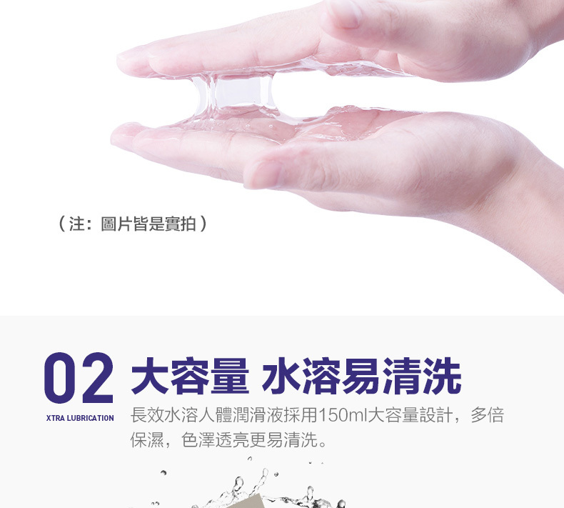 (注:圖片皆是實拍)02 大容量 水溶易清洗XTRA LUBRICATION 長效水溶人體潤滑液採用150ml大容量設計,多倍保濕,色澤透亮更易清洗。