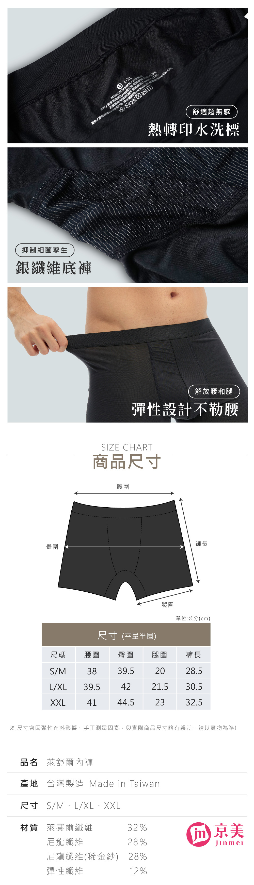 L-XL配件尼Nylon87 彈性Spandex)10% 尼龍(稀金主料/(Lyocell)32%尼MADE IN TAIWAN/台灣)28%% fiber)3%抑制細菌孳生銀纖維臀圍舒適超無感熱轉印水洗標解放腰和腿彈性設計不勒腰SIZE CHART商品尺寸腰圍尺寸 (平量半圈)褲長腿圍單位:公分(c)尺碼 腰圍臀圍腿圍 褲長S/M3839.52028.5L/XL39.54221.530.5XXL4144.52332.5※ 尺寸會因彈性布料影響、手工測量因素,與實際商品尺寸略有誤差,請以實物為準!品名 萊舒爾內褲產地 台灣製造 Made in Taiwan尺寸 S/M、L/XL、XXL材質 萊賽爾纖維32%尼龍纖維28%m 美尼龍纖維(稀金紗) 28%彈性纖維12%