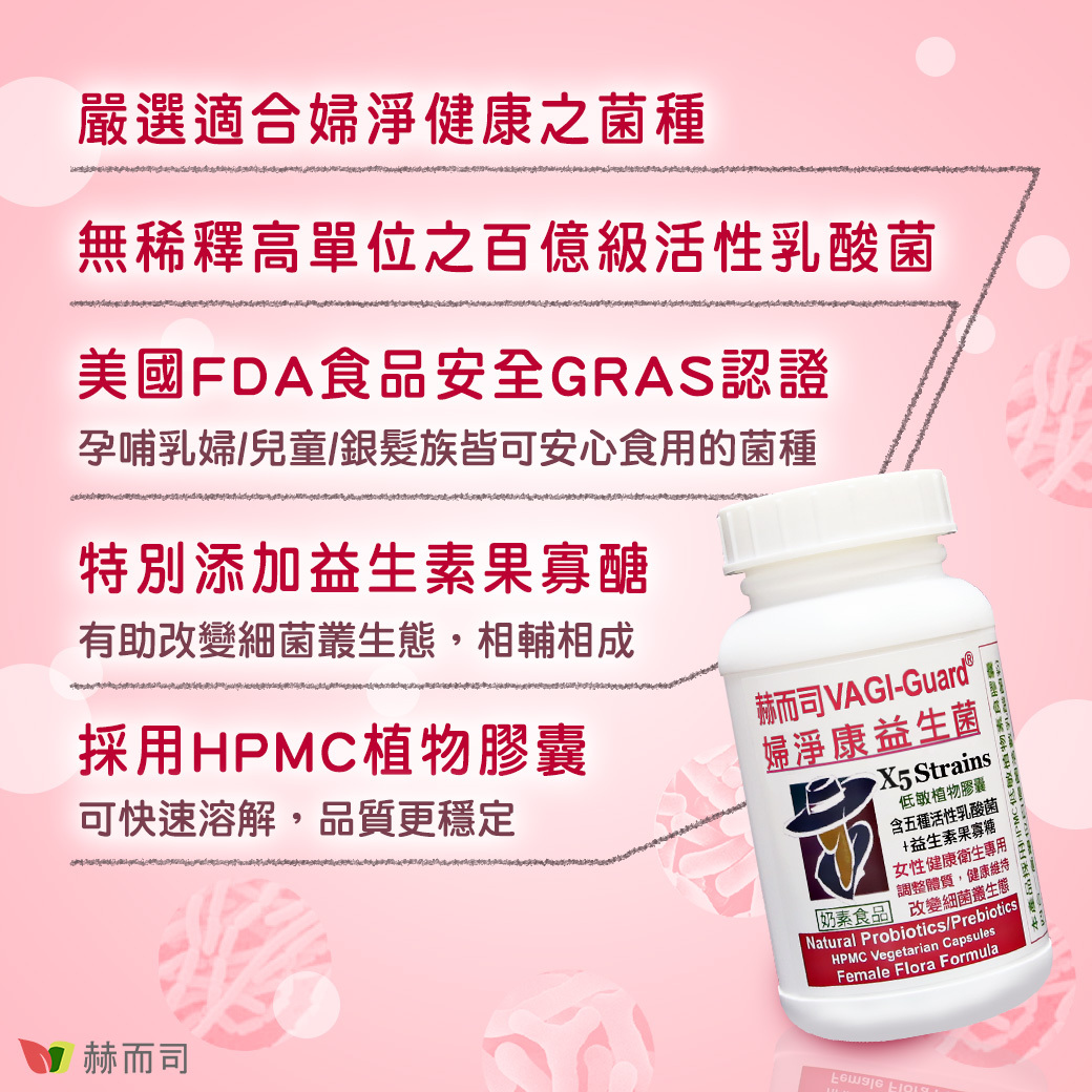 【婦淨康®益生菌】嚴選適合婦女健康之菌種。無稀釋高單位之百億級活性乳酸菌。美國FDA食品安全GRAS認證：孕哺乳婦、兒童、銀髮族皆可安心食用的菌種。特別添加益生素果寡醣：有助改變細菌叢生態，相輔相成。採用HPMC植物膠囊：可快速溶解，品質更穩定！