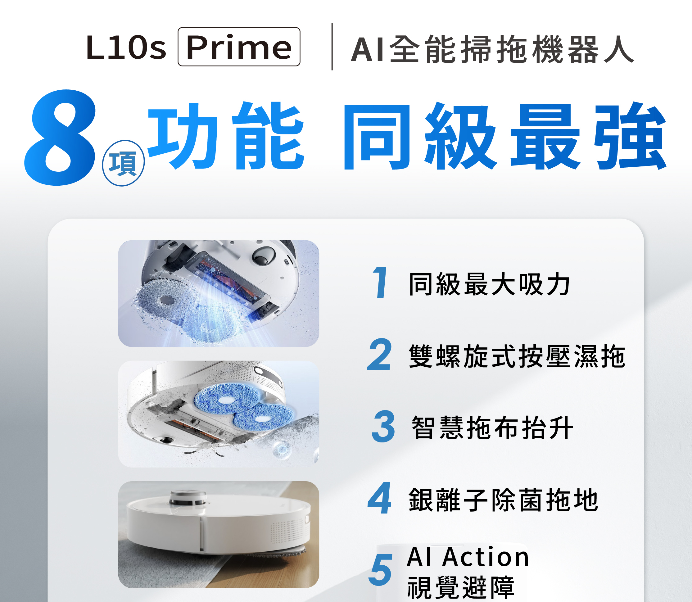 L10s Prime AI全能掃拖機器人八項功能同級最強同級最大吸力雙螺旋式按壓濕拖智慧拖布抬升銀離子除菌拖地AI Action視覺避障