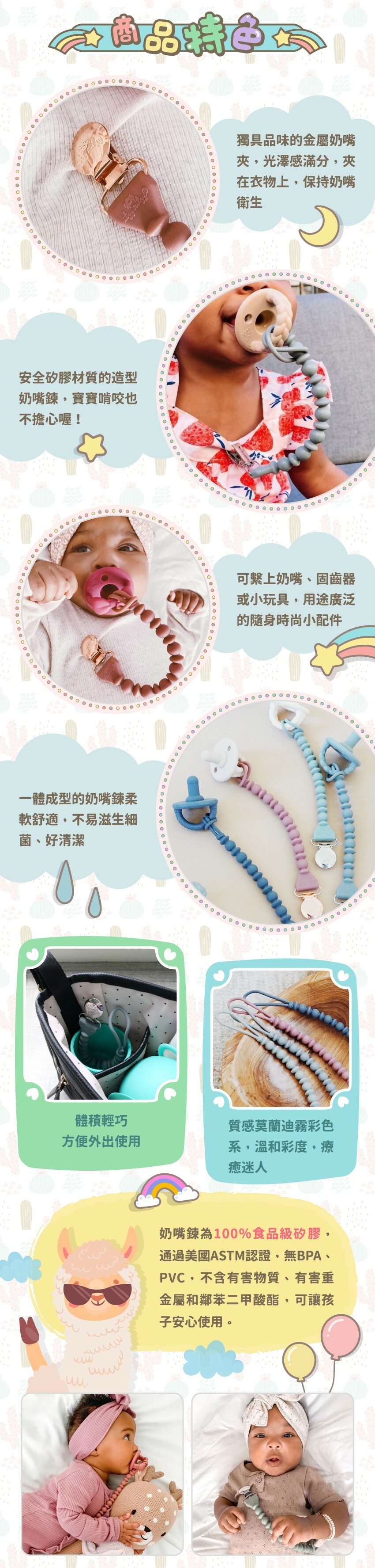 商品特色：１獨具品味的金屬奶嘴夾，光澤感滿分，夾 在衣物上，保持奶嘴衛生。２安全矽膠材質的造型奶嘴鍊，寶寶啃咬也不擔心喔！３可繋上奶嘴、固齒器或小玩具，用途廣泛的隨身時尚小配件４一體成型的奶嘴鍊柔軟舒適，不易滋生細菌、好清潔