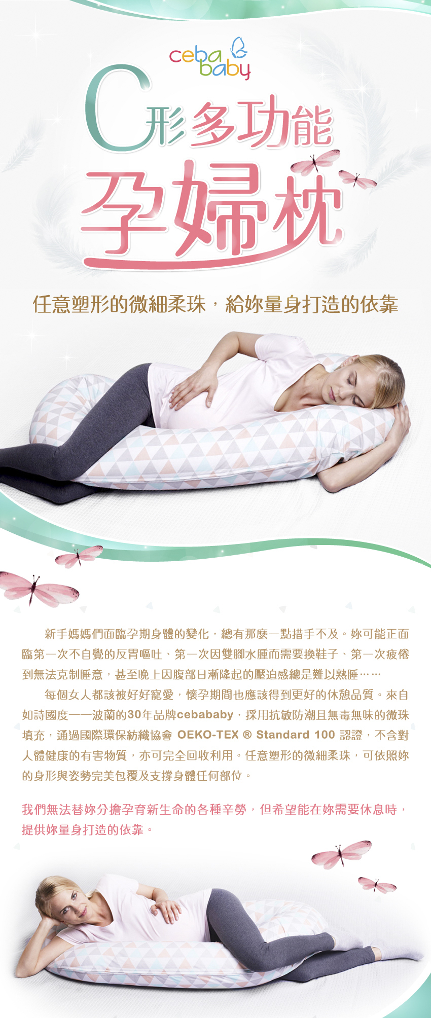來自如詩國度一波蘭的30年品牌cebababy，採用抗敏防潮且無毒無味的微珠填充，通過國際環保紡織協會的認證，可完全回收利用。我們無法替妳分擔孕育新生命的各種辛勞，但希望能在妳需要休息時，提供妳量身打造的依靠。