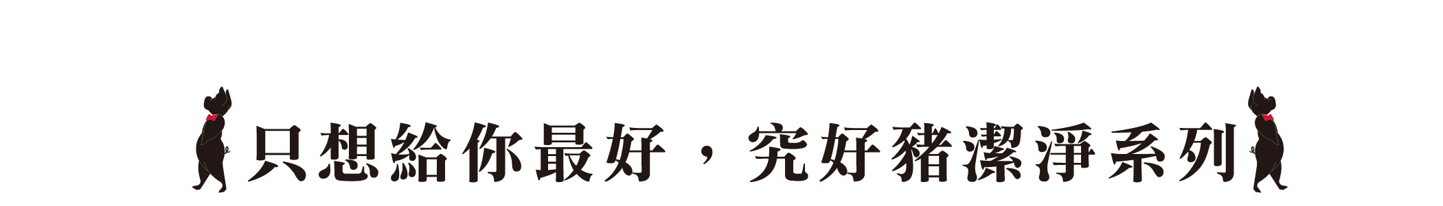 只想給你最好，究好豬潔淨系列