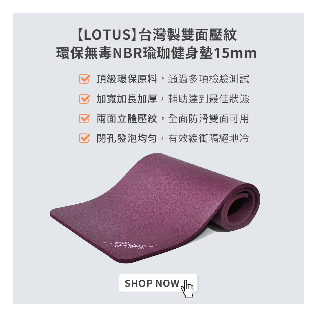 LOTUS台灣製雙面壓紋環保無毒健身墊，採用頂級環保原料，通過多項檢驗測試，加寬加長加厚，輔助達到最佳運動效果