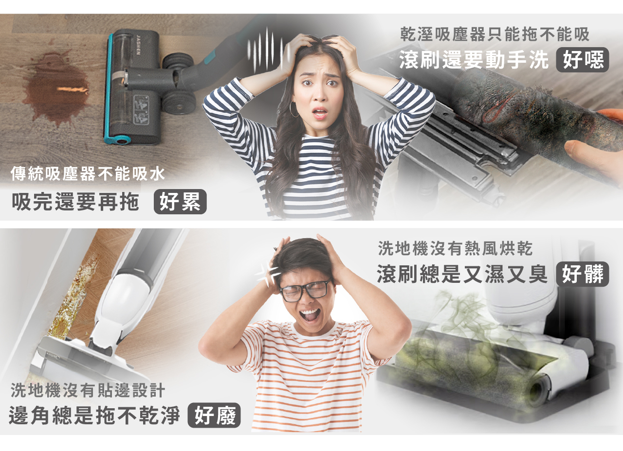 使用洗地/吸塵器卻有這些困擾？ 1.吸完還要再拖 好累 2.滾刷還要動手洗 好噁 3.邊角總是拖不乾淨 好廢 4.滾刷總是又濕又臭 好髒