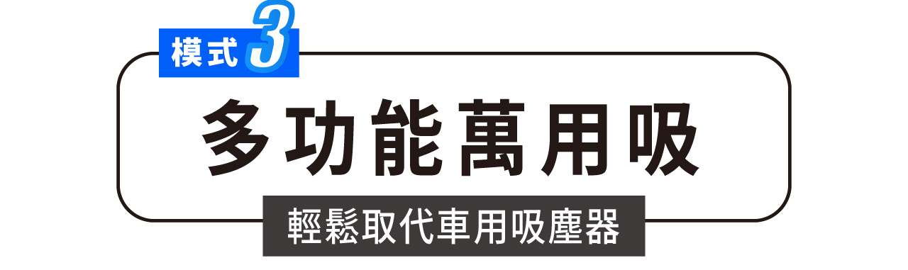 模式3 多功能萬用吸 輕鬆取代車用吸塵器