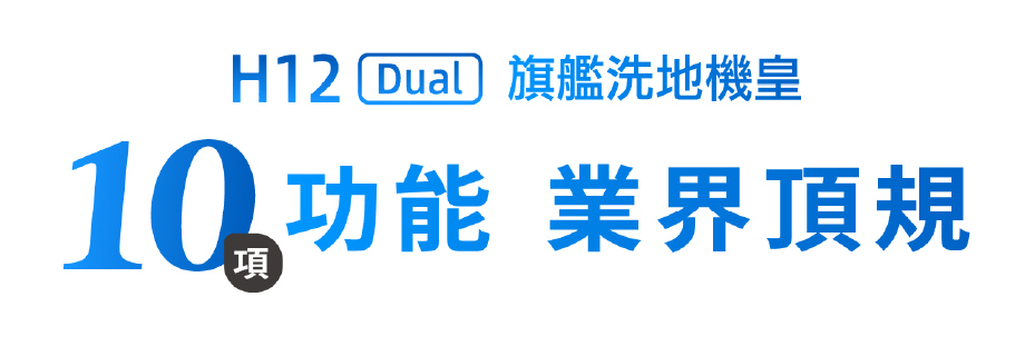 H12 Dual 旗艦洗地機皇 10項功能 業界頂規