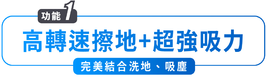 功能1 高轉速擦地+超強吸力 完美結合洗地、吸塵