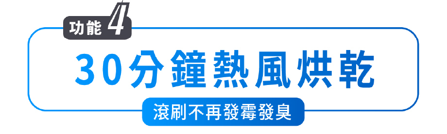 功能4 30分鐘熱風烘乾 滾刷不再發霉發臭