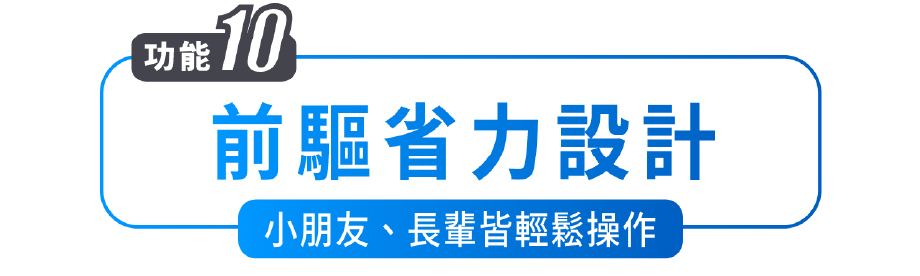 功能10 前驅省力設計 小朋友、長輩皆輕鬆操作