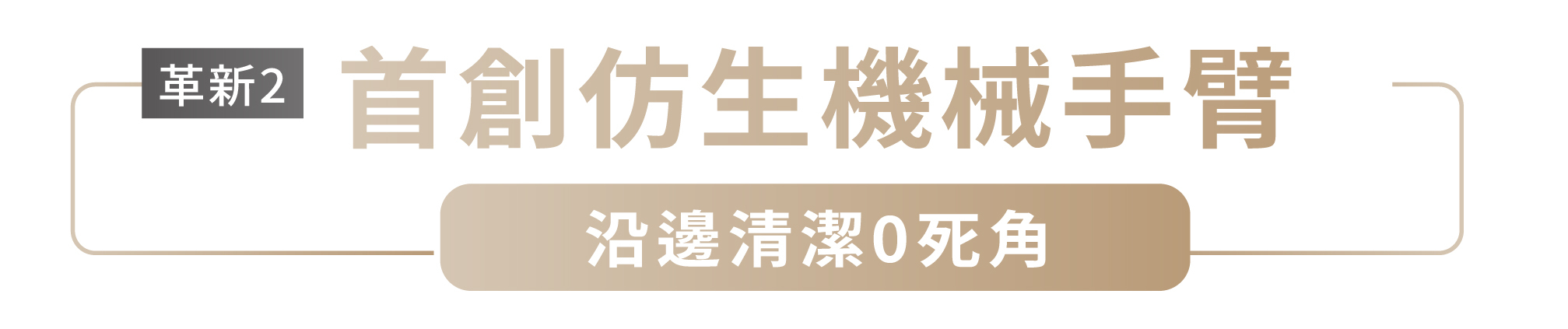 革新2 首創仿生機械手臂 沿邊清潔0死角