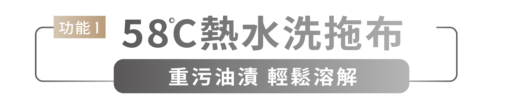 功能1 58℃熱水洗拖布 重污油漬 輕鬆溶解
