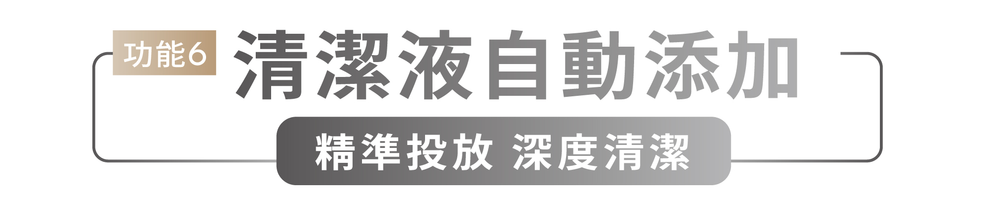 功能6 清潔液自動添加 精準投放 深度清潔