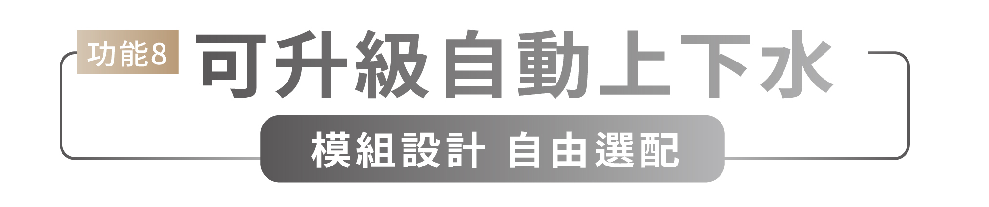 功能8 可升級自動上下水 模組設計 自動選配