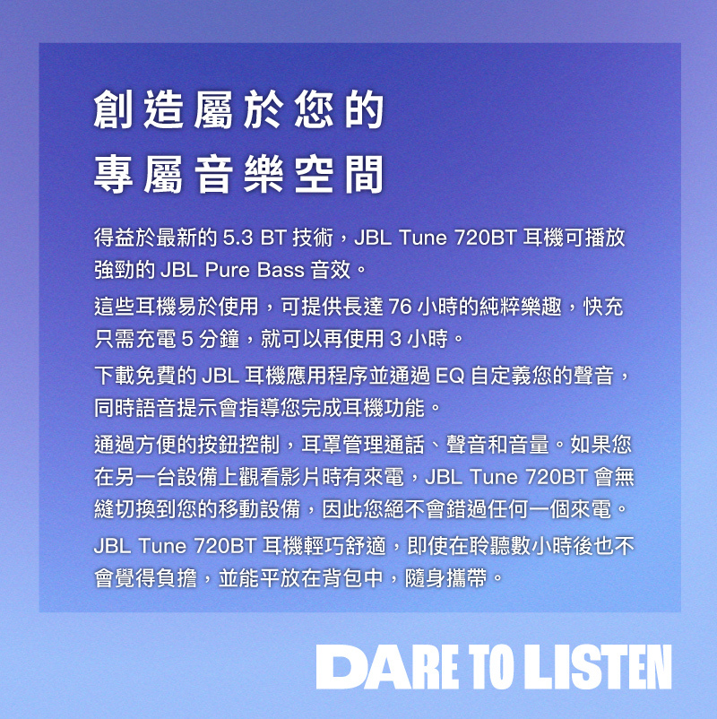使用BT5.3連線技術,使用時間長達76小時不中斷,快速充電5分鐘即可增加3小時播放時間,使用ˇJBL獨家APP訂製個人最佳化EQ模式,不論是流行樂、搖滾樂、古典樂,都能為你呈現最佳音質表現